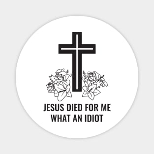 Jesus Died For Me What An Idiot Magnet